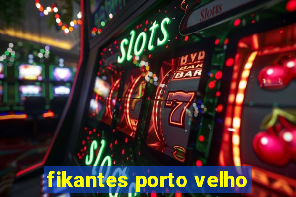 fikantes porto velho